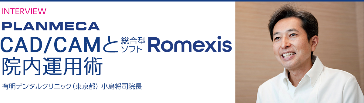 INTERVIEW - CAD/CAMと総合型ソフトRomexis 院内運用術